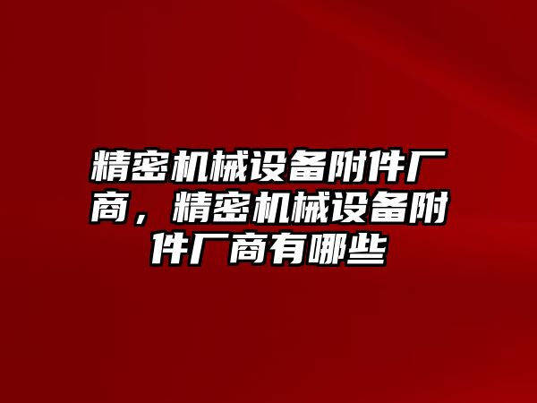 精密機械設(shè)備附件廠商，精密機械設(shè)備附件廠商有哪些