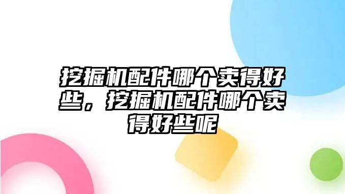 挖掘機配件哪個賣得好些，挖掘機配件哪個賣得好些呢