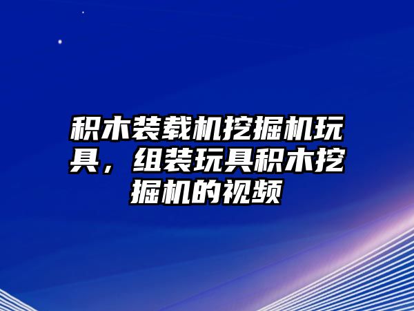 積木裝載機(jī)挖掘機(jī)玩具，組裝玩具積木挖掘機(jī)的視頻