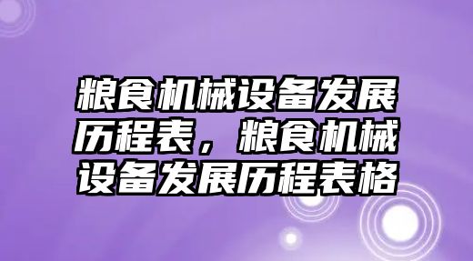 糧食機(jī)械設(shè)備發(fā)展歷程表，糧食機(jī)械設(shè)備發(fā)展歷程表格