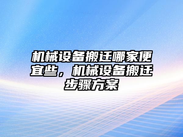 機(jī)械設(shè)備搬遷哪家便宜些，機(jī)械設(shè)備搬遷步驟方案