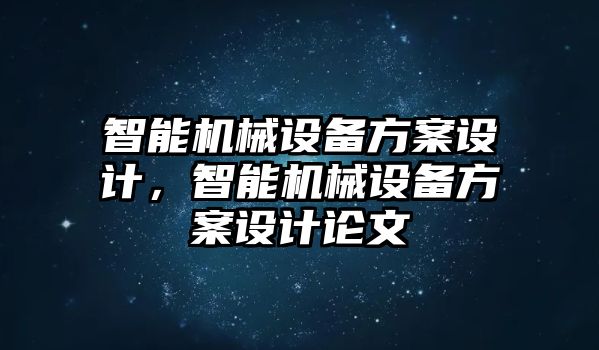 智能機(jī)械設(shè)備方案設(shè)計(jì)，智能機(jī)械設(shè)備方案設(shè)計(jì)論文