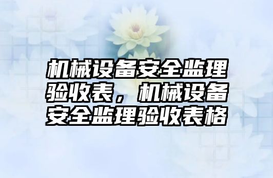 機械設備安全監(jiān)理驗收表，機械設備安全監(jiān)理驗收表格