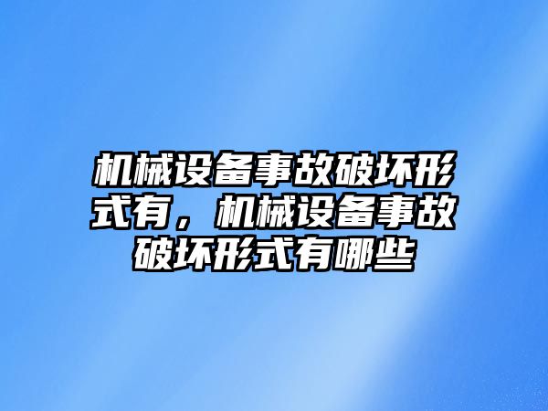 機(jī)械設(shè)備事故破壞形式有，機(jī)械設(shè)備事故破壞形式有哪些