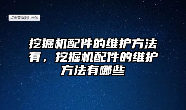 挖掘機配件的維護方法有，挖掘機配件的維護方法有哪些