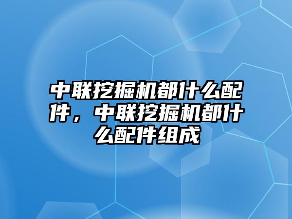 中聯(lián)挖掘機(jī)都什么配件，中聯(lián)挖掘機(jī)都什么配件組成