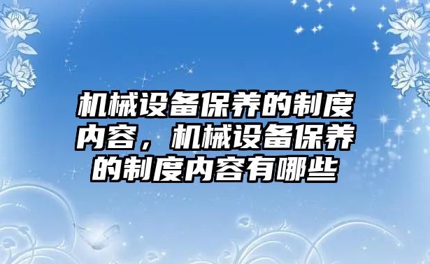 機械設(shè)備保養(yǎng)的制度內(nèi)容，機械設(shè)備保養(yǎng)的制度內(nèi)容有哪些