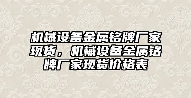 機械設(shè)備金屬銘牌廠家現(xiàn)貨，機械設(shè)備金屬銘牌廠家現(xiàn)貨價格表