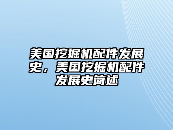 美國挖掘機(jī)配件發(fā)展史，美國挖掘機(jī)配件發(fā)展史簡述