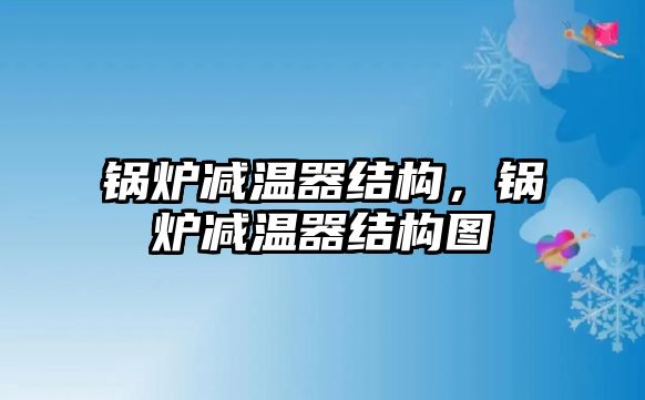 鍋爐減溫器結(jié)構(gòu)，鍋爐減溫器結(jié)構(gòu)圖