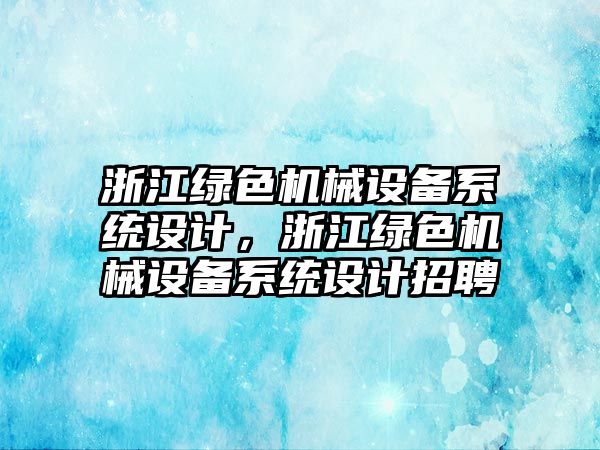 浙江綠色機械設(shè)備系統(tǒng)設(shè)計，浙江綠色機械設(shè)備系統(tǒng)設(shè)計招聘