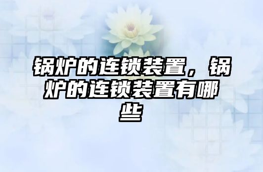 鍋爐的連鎖裝置，鍋爐的連鎖裝置有哪些