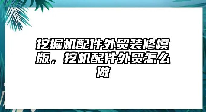 挖掘機配件外貿(mào)裝修模版，挖機配件外貿(mào)怎么做