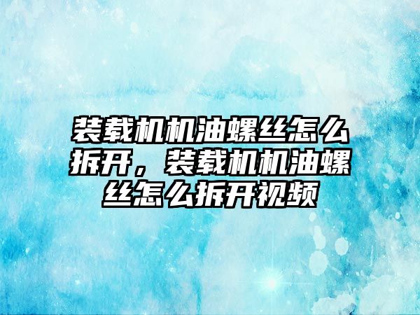 裝載機機油螺絲怎么拆開，裝載機機油螺絲怎么拆開視頻