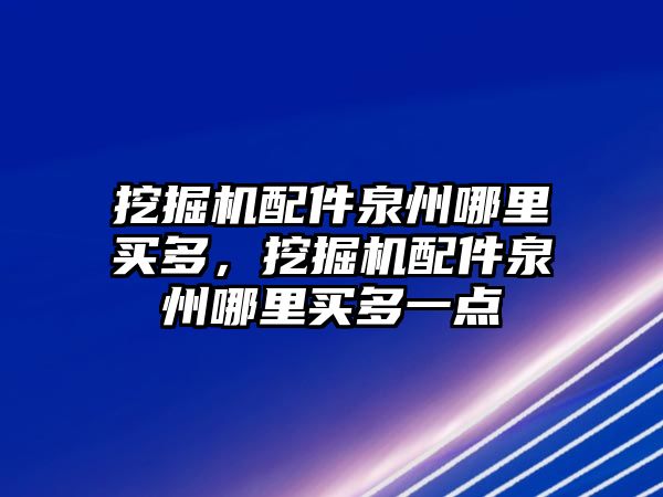 挖掘機配件泉州哪里買多，挖掘機配件泉州哪里買多一點