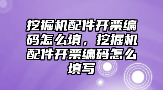 挖掘機(jī)配件開票編碼怎么填，挖掘機(jī)配件開票編碼怎么填寫