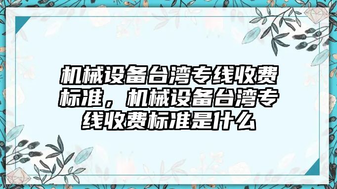 機械設(shè)備臺灣專線收費標準，機械設(shè)備臺灣專線收費標準是什么