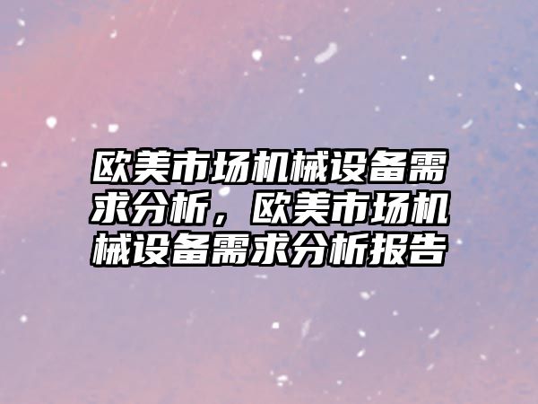 歐美市場機械設(shè)備需求分析，歐美市場機械設(shè)備需求分析報告