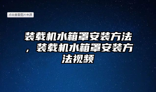 裝載機(jī)水箱罩安裝方法，裝載機(jī)水箱罩安裝方法視頻