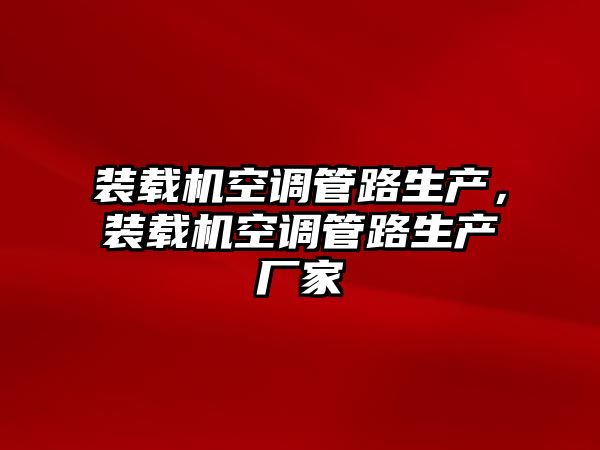 裝載機空調管路生產，裝載機空調管路生產廠家