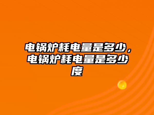 電鍋爐耗電量是多少，電鍋爐耗電量是多少度