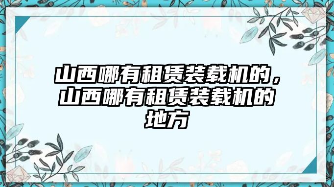 山西哪有租賃裝載機的，山西哪有租賃裝載機的地方