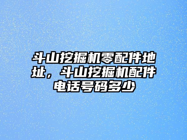 斗山挖掘機零配件地址，斗山挖掘機配件電話號碼多少