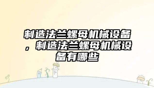 制造法蘭螺母機(jī)械設(shè)備，制造法蘭螺母機(jī)械設(shè)備有哪些