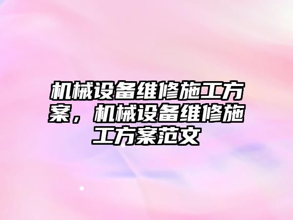 機械設(shè)備維修施工方案，機械設(shè)備維修施工方案范文