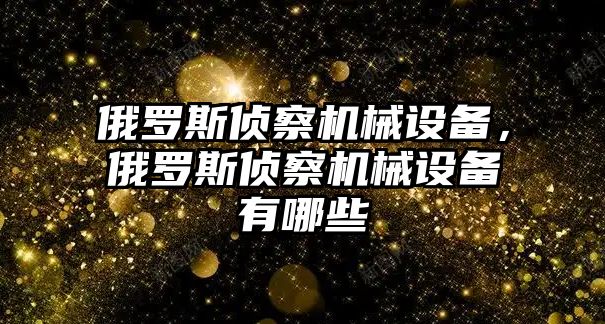 俄羅斯偵察機械設備，俄羅斯偵察機械設備有哪些