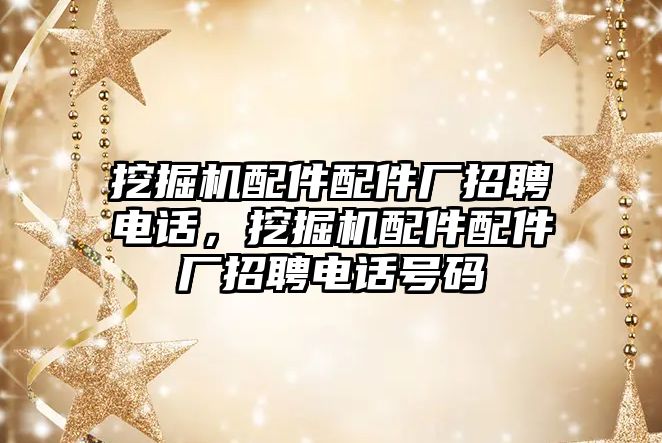 挖掘機配件配件廠招聘電話，挖掘機配件配件廠招聘電話號碼