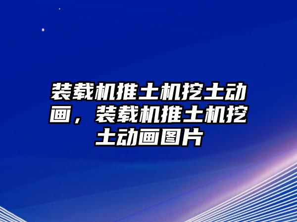 裝載機(jī)推土機(jī)挖土動(dòng)畫(huà)，裝載機(jī)推土機(jī)挖土動(dòng)畫(huà)圖片