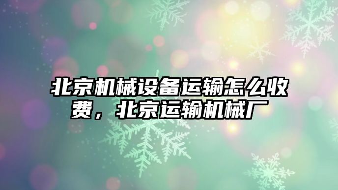 北京機械設備運輸怎么收費，北京運輸機械廠