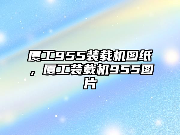 廈工955裝載機圖紙，廈工裝載機955圖片