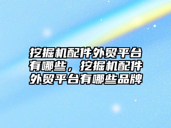 挖掘機配件外貿(mào)平臺有哪些，挖掘機配件外貿(mào)平臺有哪些品牌