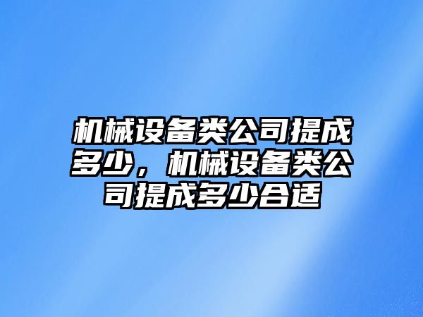 機(jī)械設(shè)備類公司提成多少，機(jī)械設(shè)備類公司提成多少合適