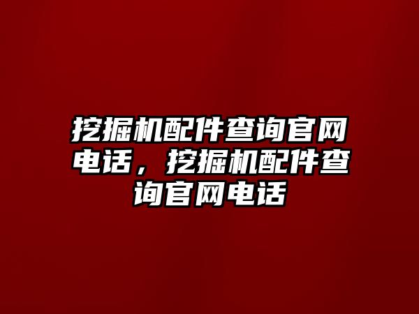 挖掘機配件查詢官網(wǎng)電話，挖掘機配件查詢官網(wǎng)電話