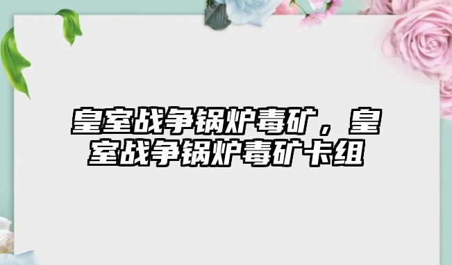 皇室戰(zhàn)爭鍋爐毒礦，皇室戰(zhàn)爭鍋爐毒礦卡組