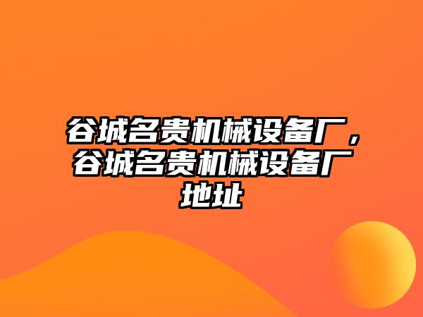 谷城名貴機(jī)械設(shè)備廠，谷城名貴機(jī)械設(shè)備廠地址