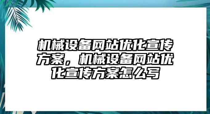 機(jī)械設(shè)備網(wǎng)站優(yōu)化宣傳方案，機(jī)械設(shè)備網(wǎng)站優(yōu)化宣傳方案怎么寫