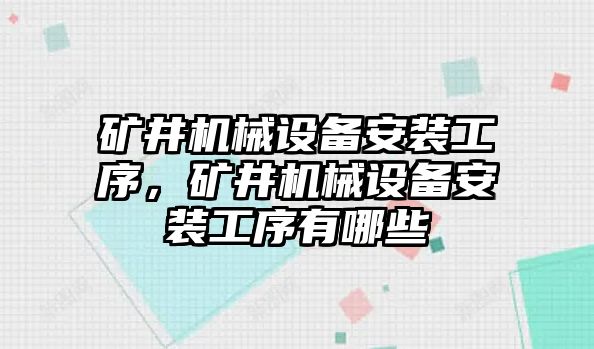 礦井機械設備安裝工序，礦井機械設備安裝工序有哪些