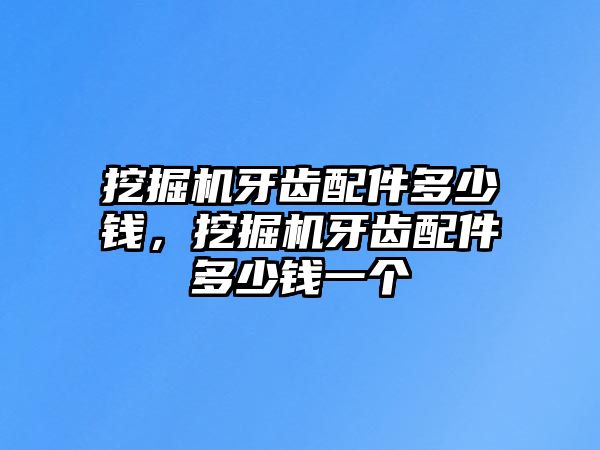 挖掘機牙齒配件多少錢，挖掘機牙齒配件多少錢一個