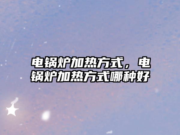 電鍋爐加熱方式，電鍋爐加熱方式哪種好