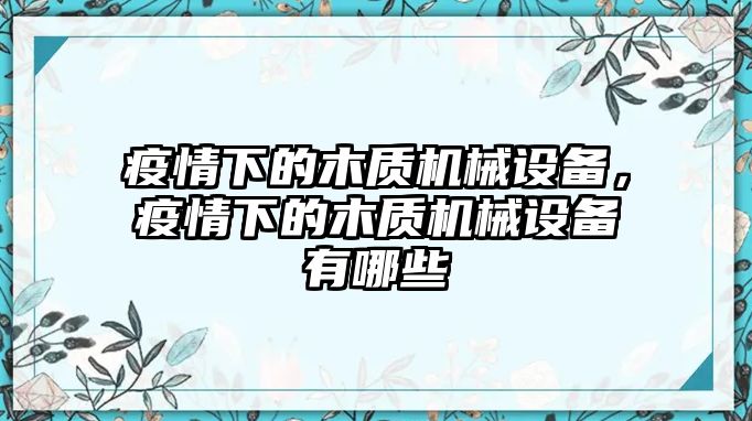 疫情下的木質(zhì)機(jī)械設(shè)備，疫情下的木質(zhì)機(jī)械設(shè)備有哪些