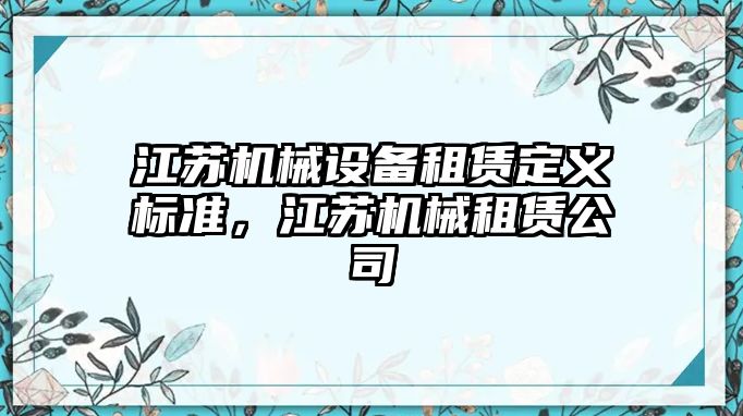 江蘇機械設備租賃定義標準，江蘇機械租賃公司