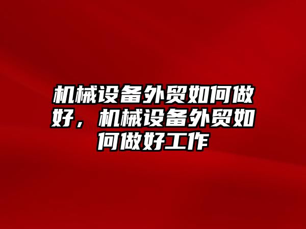 機械設備外貿如何做好，機械設備外貿如何做好工作