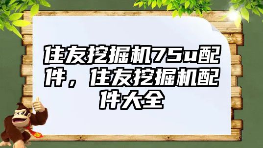 住友挖掘機75u配件，住友挖掘機配件大全