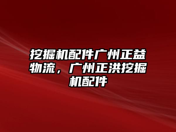 挖掘機(jī)配件廣州正益物流，廣州正洪挖掘機(jī)配件