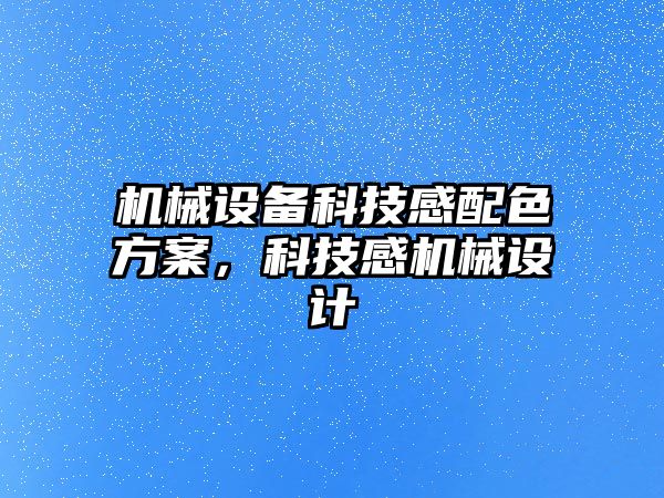 機械設(shè)備科技感配色方案，科技感機械設(shè)計