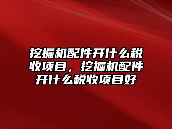 挖掘機(jī)配件開什么稅收項(xiàng)目，挖掘機(jī)配件開什么稅收項(xiàng)目好